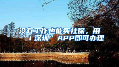 没有工作也能买社保，用“ｉ深圳”APP即可办理