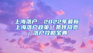 上海落户：2022年最新上海落户政策「条件放宽」落户攻略宝典