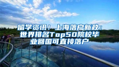 留学资讯！上海落户新政：世界排名Top50院校毕业回国可直接落户