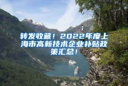 转发收藏！2022年度上海市高新技术企业补贴政策汇总！