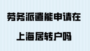 上海落户政策！劳务派遣能申请在上海居转户吗？