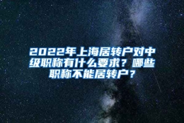 2022年上海居转户对中级职称有什么要求？哪些职称不能居转户？