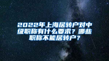 2022年上海居转户对中级职称有什么要求？哪些职称不能居转户？