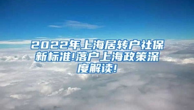 2022年上海居转户社保新标准!落户上海政策深度解读!