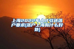 上海2022年人才引进落户要求(落户上海有什么好处)