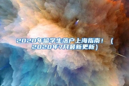 2020年留学生落户上海指南！（2020年7月最新更新）