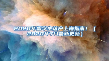 2020年留学生落户上海指南！（2020年7月最新更新）