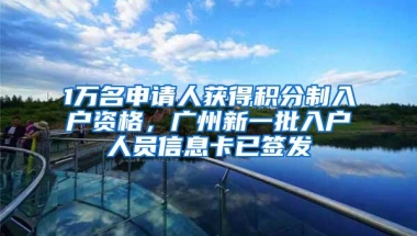 1万名申请人获得积分制入户资格，广州新一批入户人员信息卡已签发