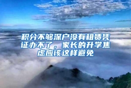 积分不够深户没有租赁凭证办不了，家长的升学焦虑应该这样避免