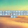 在上海自己交的那部分社保在离开上海后是否可以取出？