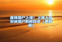 直接落户上海！上海人才引进落户职称目录（更新版）