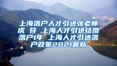 上海落户人才引进张老师虎 符 上海人才引进结婚落户1年 上海人才引进落户政策2021最新