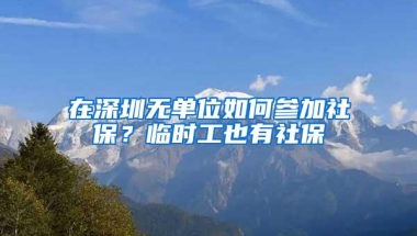 在深圳无单位如何参加社保？临时工也有社保