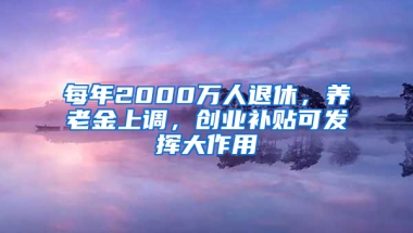 每年2000万人退休，养老金上调，创业补贴可发挥大作用