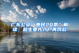 广东公安“惠民20条”解读：超生要先入户再罚款