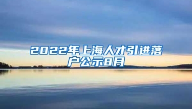 2022年上海人才引进落户公示8月