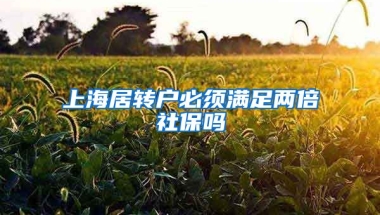 上海居转户必须满足两倍社保吗