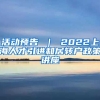 活动预告 ｜ 2022上海人才引进和居转户政策讲座