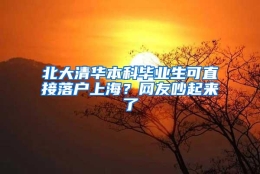 北大清华本科毕业生可直接落户上海？网友吵起来了