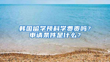 韩国留学预科学费贵吗？申请条件是什么？