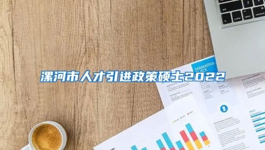 漯河市人才引进政策硕士2022