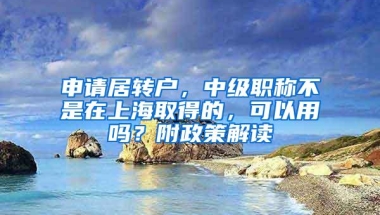 申请居转户，中级职称不是在上海取得的，可以用吗？附政策解读