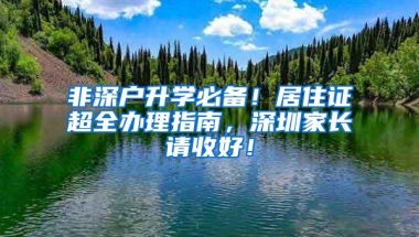 非深户升学必备！居住证超全办理指南，深圳家长请收好！