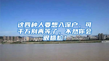 这四种人要想入深户，可千万别再等了，不然你会很尴尬！