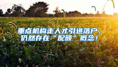 重点机构走人才引进落户，仍然存在“配额”概念！