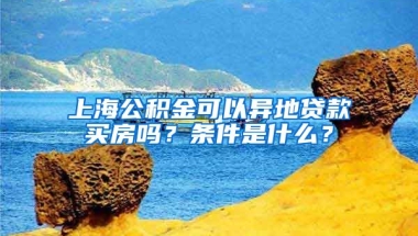 上海公积金可以异地贷款买房吗？条件是什么？