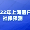 2022年上海落户社保预测，想要顺利落户上海必看