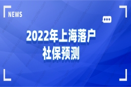 2022年上海落户社保预测，想要顺利落户上海必看