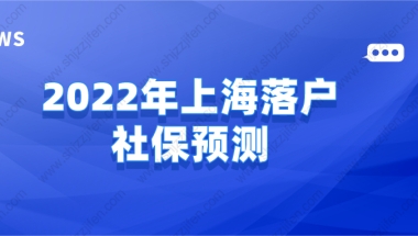 2022年上海落户社保预测，想要顺利落户上海必看