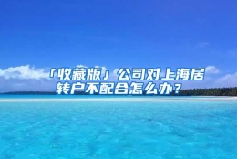 「收藏版」公司对上海居转户不配合怎么办？