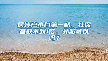 居转户小白第一帖。社保基数不到1倍，补缴可以吗？