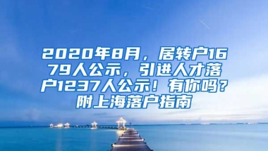 2020年8月，居转户1679人公示，引进人才落户1237人公示！有你吗？附上海落户指南