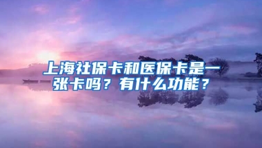 上海社保卡和医保卡是一张卡吗？有什么功能？