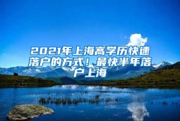 2021年上海高学历快速落户的方式！最快半年落户上海