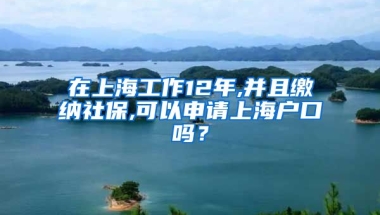 在上海工作12年,并且缴纳社保,可以申请上海户口吗？