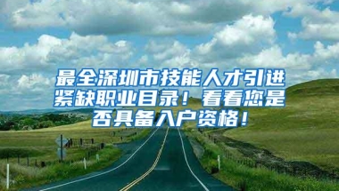 最全深圳市技能人才引进紧缺职业目录！看看您是否具备入户资格！