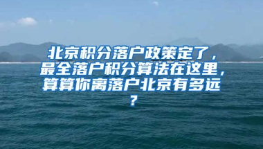 北京积分落户政策定了，最全落户积分算法在这里，算算你离落户北京有多远？