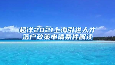 超详2021上海引进人才落户政策申请条件解读