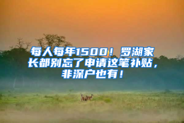 每人每年1500！罗湖家长都别忘了申请这笔补贴，非深户也有！