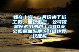 我在上海，5月份换了份工资，但转正后，公司依然按试用期的工资90交公积金和城保这样算违反规定吗