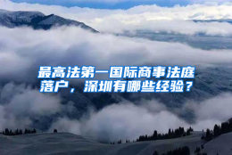 最高法第一国际商事法庭落户，深圳有哪些经验？