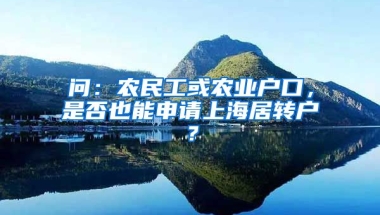 问：农民工或农业户口，是否也能申请上海居转户？