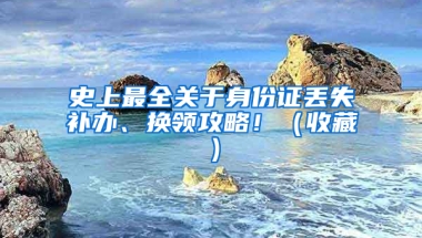 史上最全关于身份证丢失补办、换领攻略！（收藏）