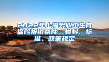 2022年上海男职工生育保险报销条件、材料、标准、政策规定