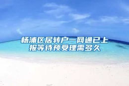 杨浦区居转户一网通已上报等待预受理需多久