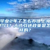 毕业2年了怎么办理上海户口？人才引进政策是怎样的？